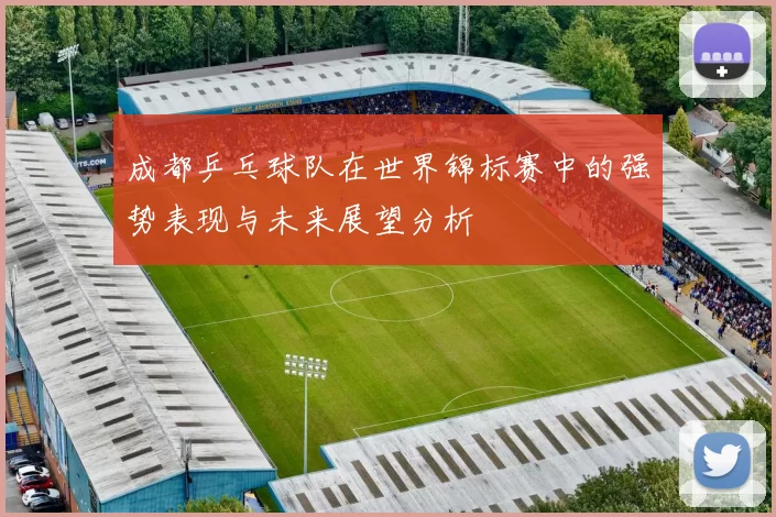 成都乒乓球队在世界锦标赛中的强势表现与未来展望分析