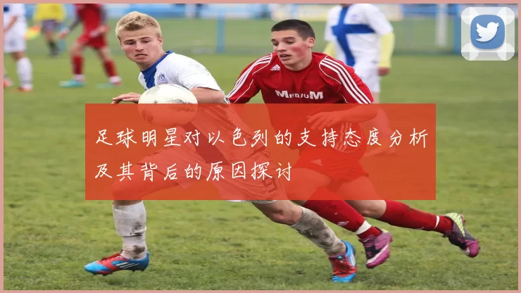 足球明星对以色列的支持态度分析及其背后的原因探讨