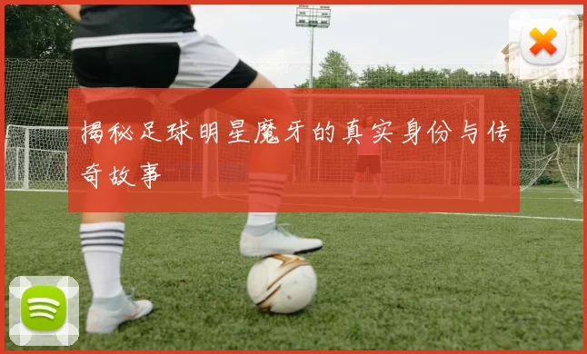 揭秘足球明星魔牙的真实身份与传奇故事