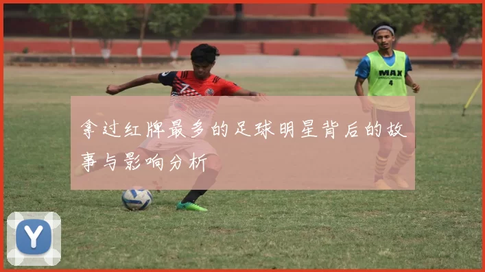拿过红牌最多的足球明星背后的故事与影响分析