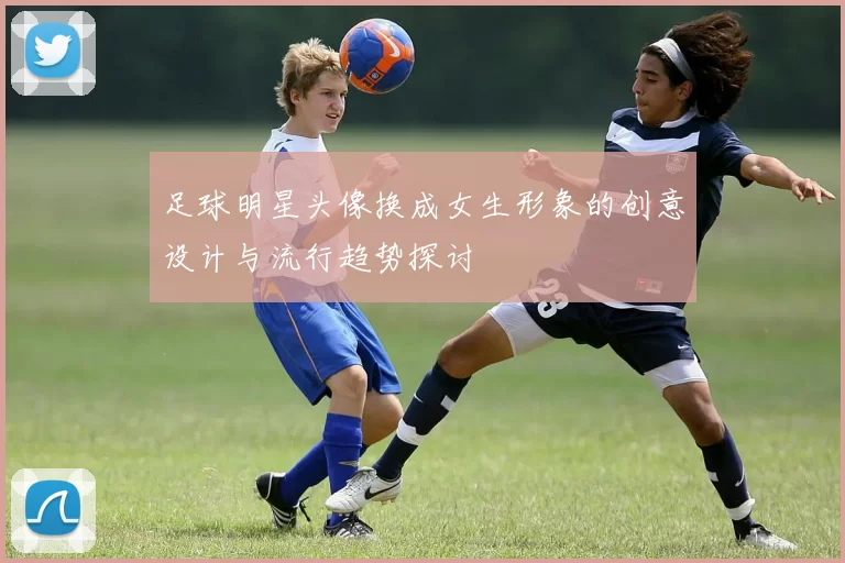 足球明星头像换成女生形象的创意设计与流行趋势探讨