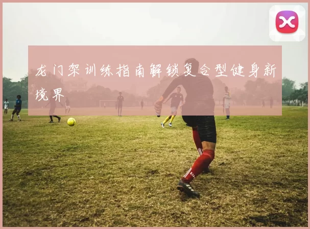 龙门架训练指南解锁复合型健身新境界