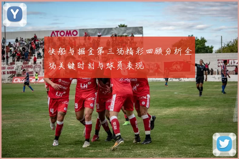 快船与掘金第三场精彩回顾分析全场关键时刻与球员表现
