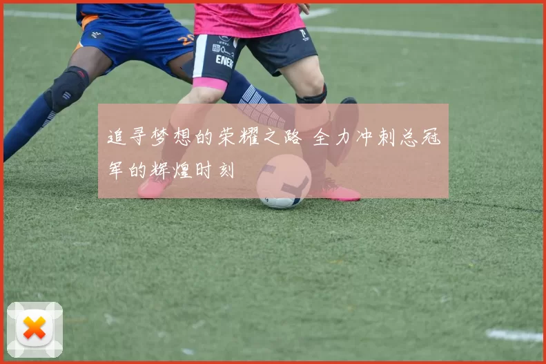 追寻梦想的荣耀之路 全力冲刺总冠军的辉煌时刻