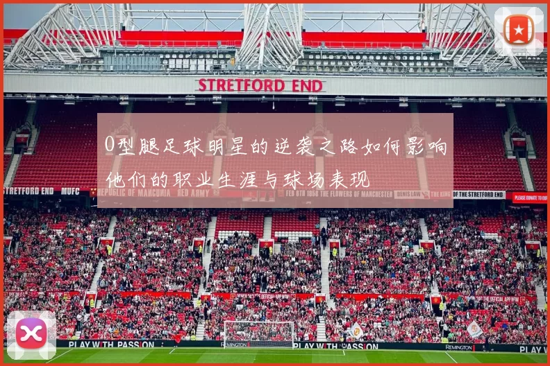 O型腿足球明星的逆袭之路如何影响他们的职业生涯与球场表现