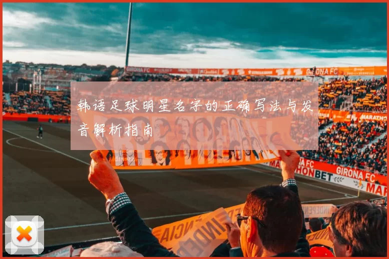 韩语足球明星名字的正确写法与发音解析指南