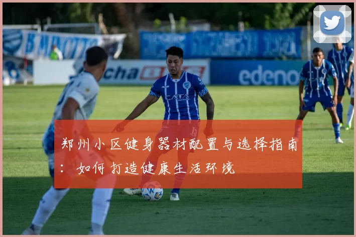 郑州小区健身器材配置与选择指南：如何打造健康生活环境