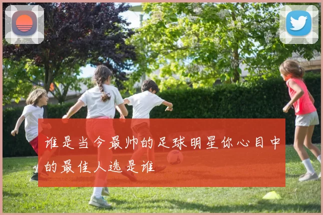 谁是当今最帅的足球明星你心目中的最佳人选是谁