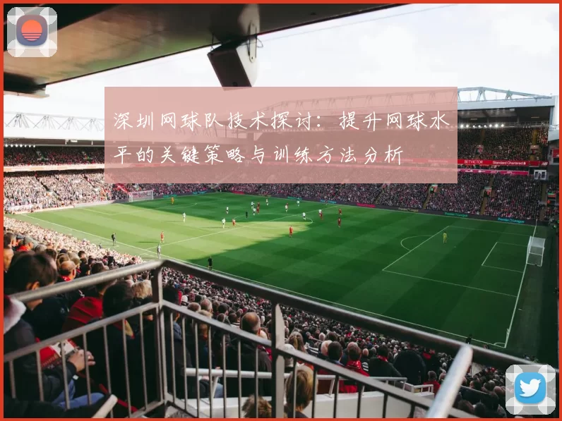深圳网球队技术探讨：提升网球水平的关键策略与训练方法分析
