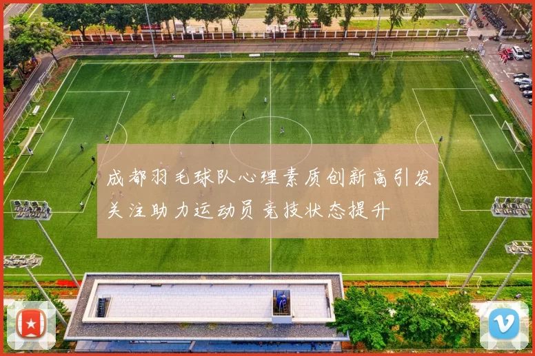 成都羽毛球队心理素质创新高引发关注助力运动员竞技状态提升