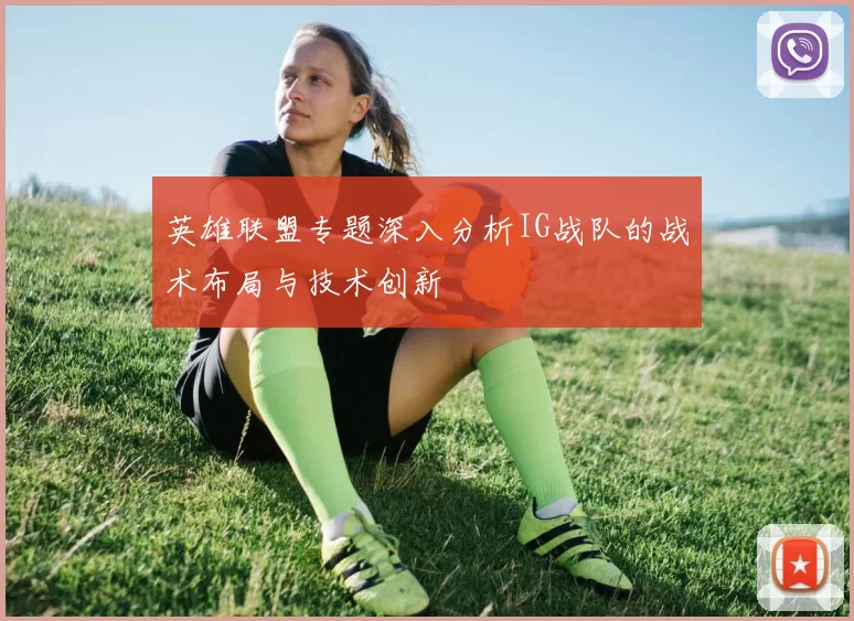 英雄联盟专题深入分析IG战队的战术布局与技术创新