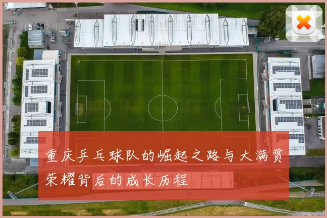 重庆乒乓球队的崛起之路与大满贯荣耀背后的成长历程