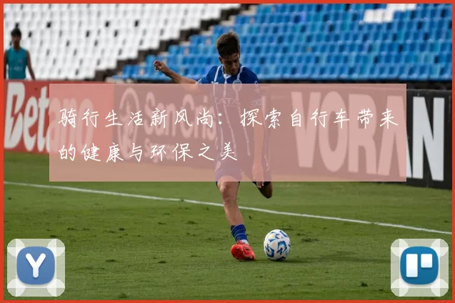 骑行生活新风尚：探索自行车带来的健康与环保之美
